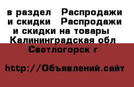  в раздел : Распродажи и скидки » Распродажи и скидки на товары . Калининградская обл.,Светлогорск г.